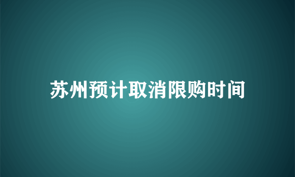 苏州预计取消限购时间