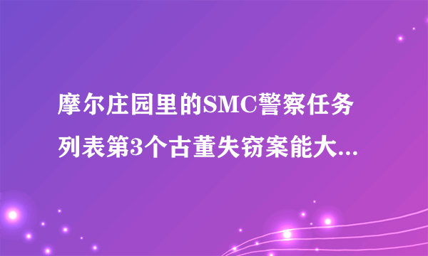 摩尔庄园里的SMC警察任务列表第3个古董失窃案能大概的说一说怎样完成吗？