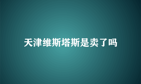 天津维斯塔斯是卖了吗