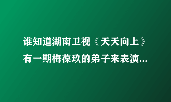 谁知道湖南卫视《天天向上》有一期梅葆玖的弟子来表演的那段叫什么？