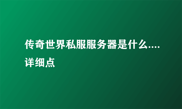 传奇世界私服服务器是什么....详细点