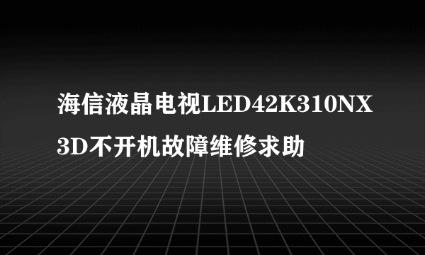 海信液晶电视LED42K310NX3D不开机故障维修求助