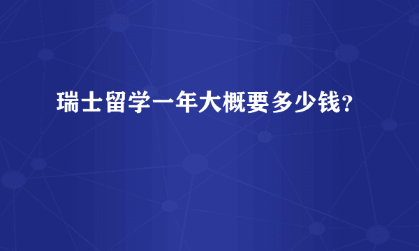 瑞士留学一年大概要多少钱？