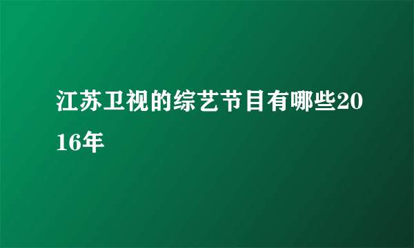 江苏卫视的综艺节目有哪些2016年