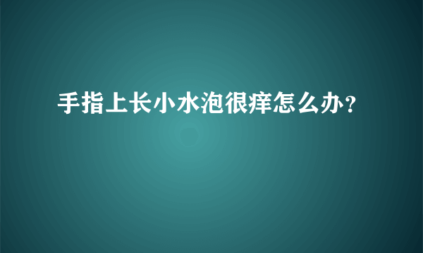 手指上长小水泡很痒怎么办？