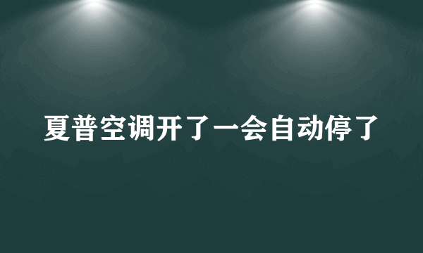 夏普空调开了一会自动停了