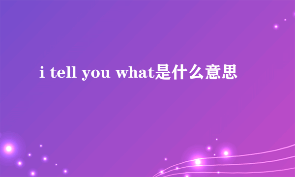 i tell you what是什么意思