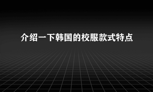 介绍一下韩国的校服款式特点