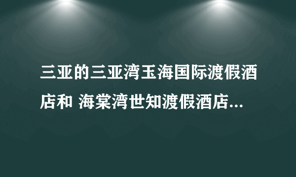 三亚的三亚湾玉海国际渡假酒店和 海棠湾世知渡假酒店是五星级酒店吗？