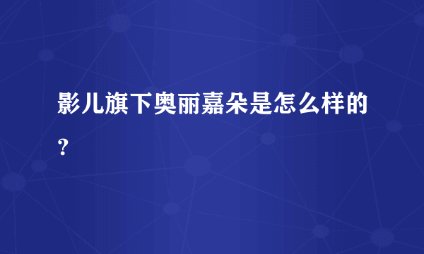 影儿旗下奥丽嘉朵是怎么样的？