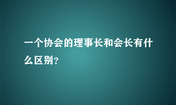 一个协会的理事长和会长有什么区别？