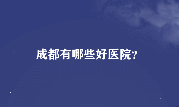 成都有哪些好医院？