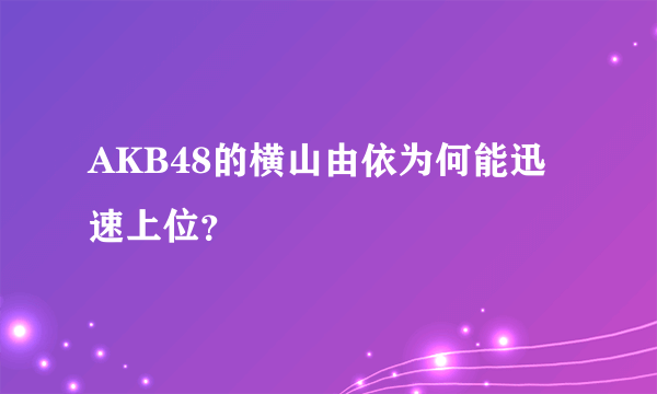 AKB48的横山由依为何能迅速上位？