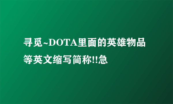 寻觅~DOTA里面的英雄物品等英文缩写简称!!急