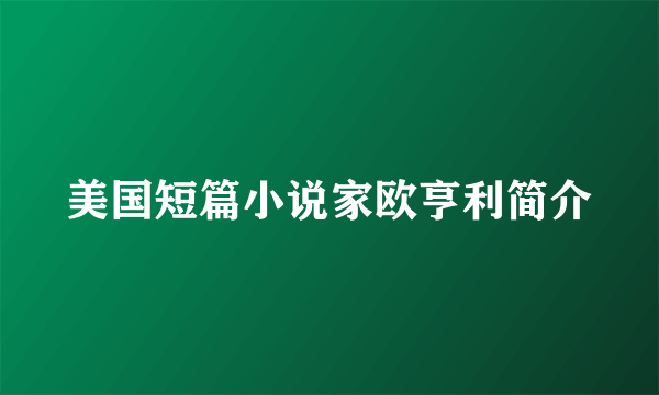 美国短篇小说家欧亨利简介