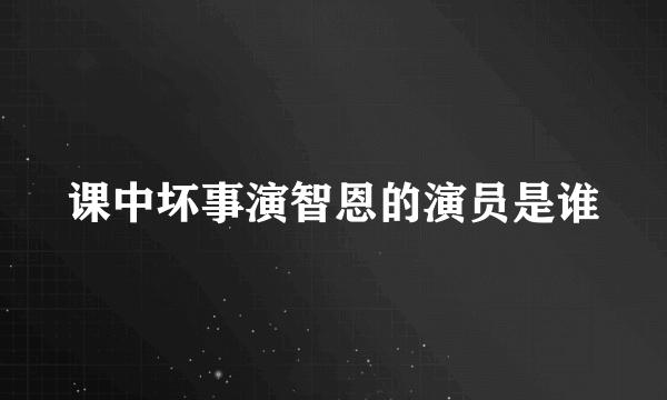 课中坏事演智恩的演员是谁