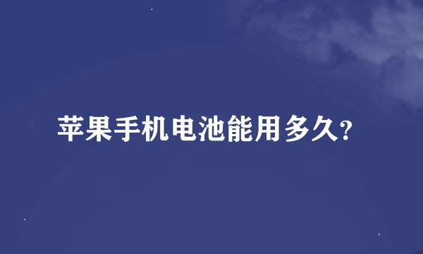 苹果手机电池能用多久？