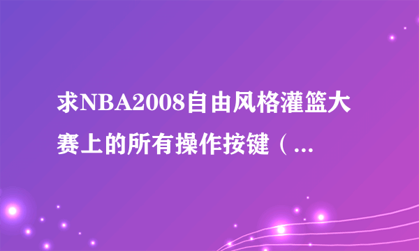 求NBA2008自由风格灌篮大赛上的所有操作按键（包括花式）...