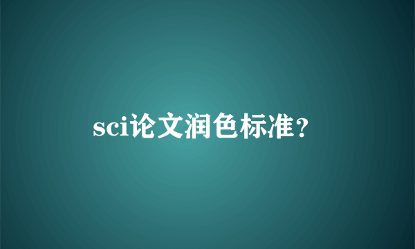 sci论文润色标准？