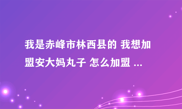 我是赤峰市林西县的 我想加盟安大妈丸子 怎么加盟 加盟费是多少？