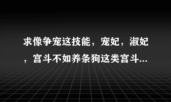 求像争宠这技能，宠妃，淑妃，宫斗不如养条狗这类宫斗文，不要悲剧，要有爱情