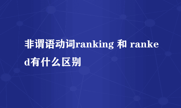 非谓语动词ranking 和 ranked有什么区别