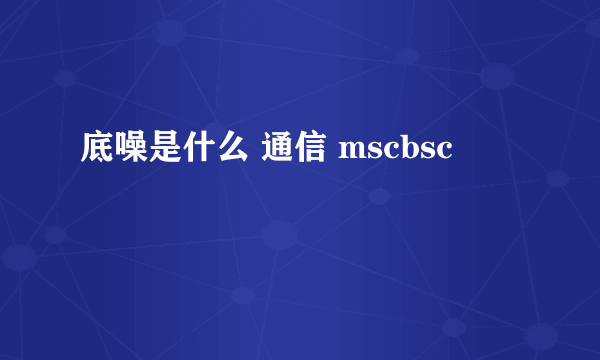 底噪是什么 通信 mscbsc