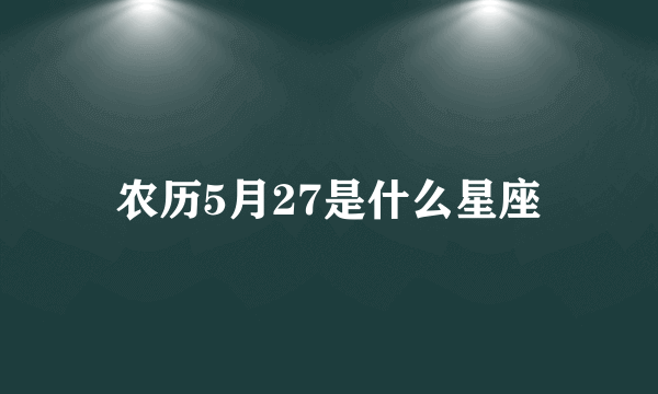 农历5月27是什么星座