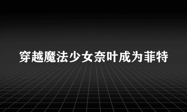 穿越魔法少女奈叶成为菲特