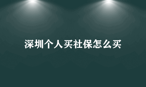 深圳个人买社保怎么买