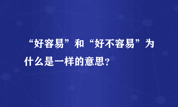 “好容易”和“好不容易”为什么是一样的意思？