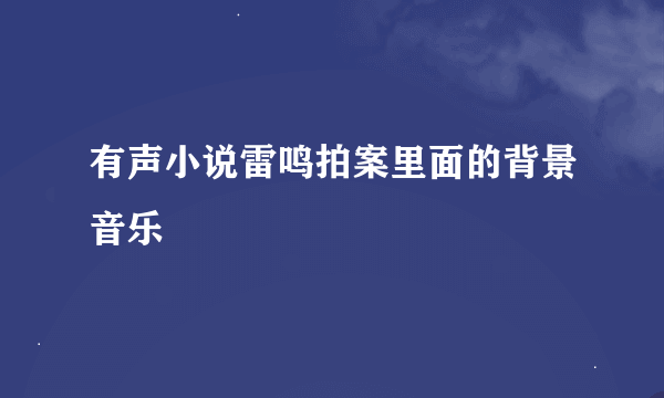 有声小说雷鸣拍案里面的背景音乐