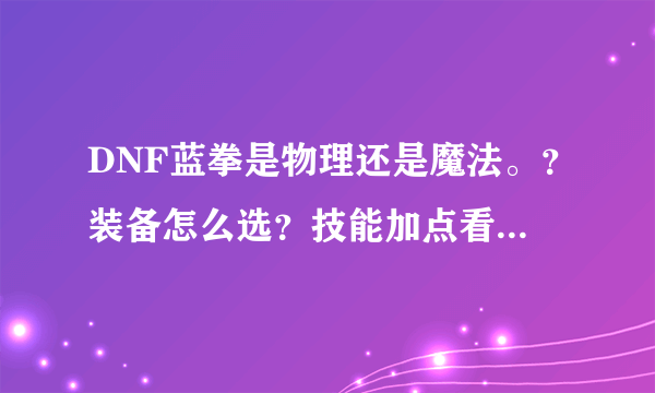 DNF蓝拳是物理还是魔法。？装备怎么选？技能加点看官网就可以？