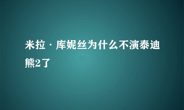 米拉·库妮丝为什么不演泰迪熊2了