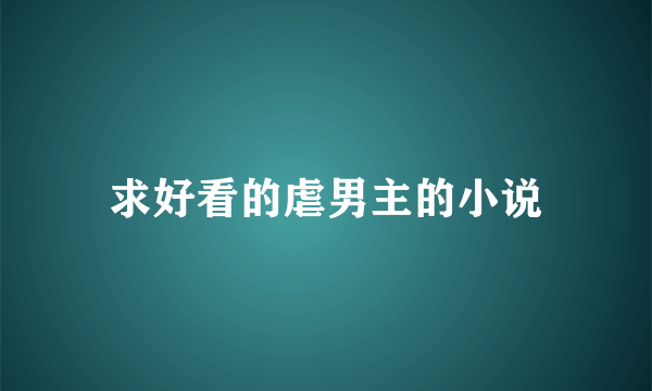 求好看的虐男主的小说