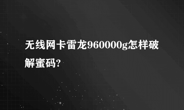 无线网卡雷龙960000g怎样破解蜜码?