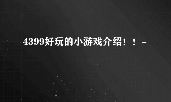 4399好玩的小游戏介绍！！~