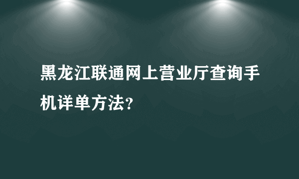 黑龙江联通网上营业厅查询手机详单方法？