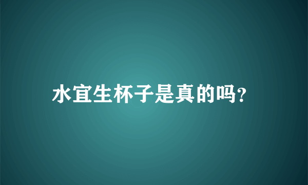 水宜生杯子是真的吗？