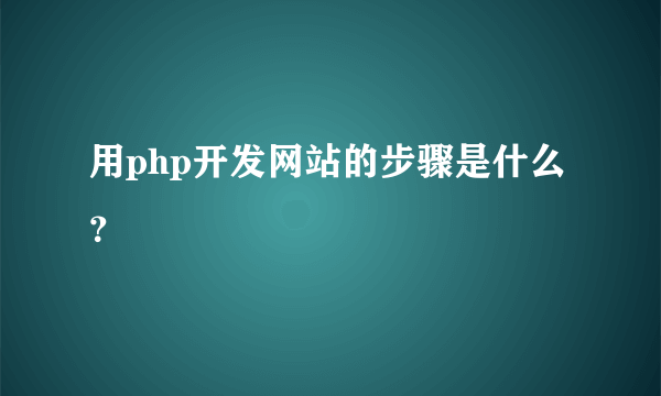 用php开发网站的步骤是什么？