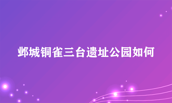 邺城铜雀三台遗址公园如何