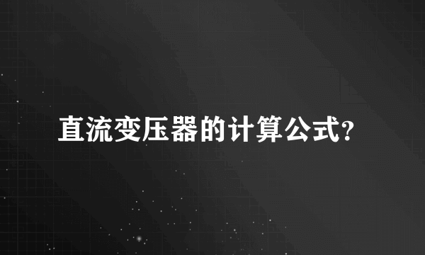 直流变压器的计算公式？