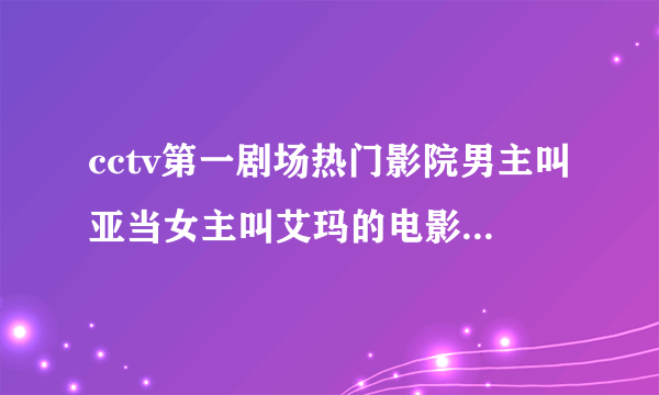 cctv第一剧场热门影院男主叫亚当女主叫艾玛的电影2014年12月29日十点左右放的。