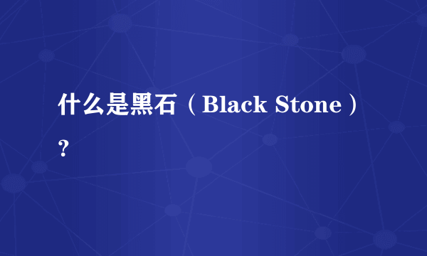 什么是黑石（Black Stone）？