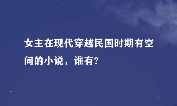 女主在现代穿越民国时期有空间的小说，谁有?