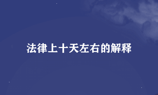 法律上十天左右的解释