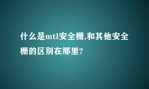 什么是mtl安全栅,和其他安全栅的区别在那里?