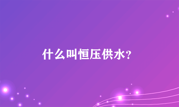 什么叫恒压供水？