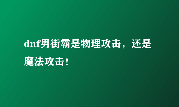 dnf男街霸是物理攻击，还是魔法攻击！