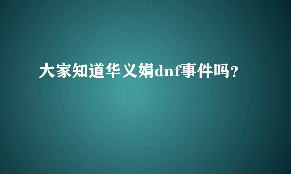 大家知道华义娟dnf事件吗？